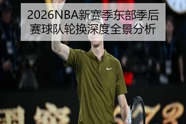 2026NBA新赛季东部季后赛球队轮换深度全景分析